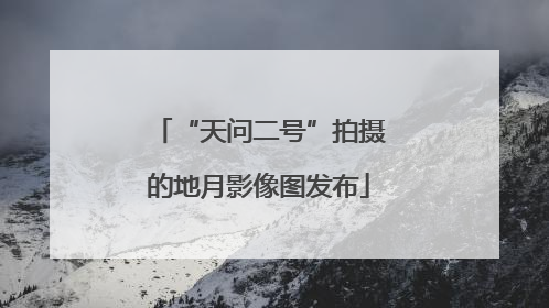 “天问二号”拍摄的地月影像图发布